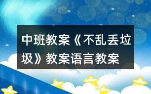 中班教案《不亂丟垃圾》教案語言教案