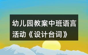 幼兒園教案中班語言活動《設計臺詞》