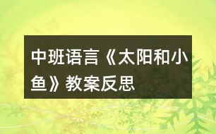 中班語(yǔ)言《太陽(yáng)和小魚》教案反思