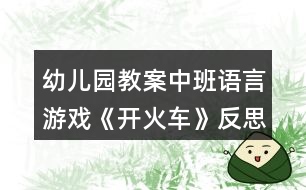 幼兒園教案中班語言游戲《開火車》反思