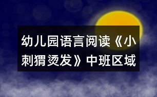 幼兒園語言閱讀《小刺猬燙發(fā)》中班區(qū)域教案反思