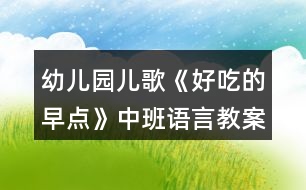 幼兒園兒歌《好吃的早點》中班語言教案反思