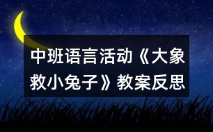 中班語(yǔ)言活動(dòng)《大象救小兔子》教案反思