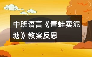 中班語(yǔ)言《青蛙賣(mài)泥塘》教案反思