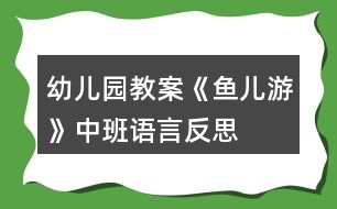 幼兒園教案《魚兒游》中班語言反思