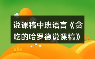 說課稿中班語言《貪吃的哈羅德說課稿》教案反思