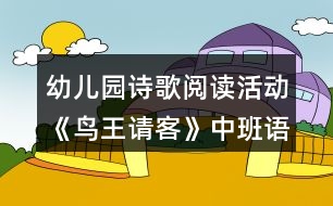 幼兒園詩歌閱讀活動《鳥王請客》中班語言教學設計反思