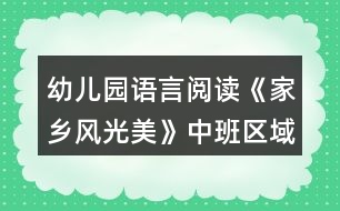 幼兒園語言閱讀《家鄉(xiāng)風(fēng)光美》中班區(qū)域教案