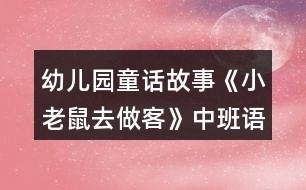 幼兒園童話(huà)故事《小老鼠去做客》中班語(yǔ)言教案反思