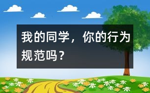 我的同學(xué)，你的行為規(guī)范嗎？