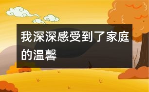 我深深感受到了家庭的溫馨