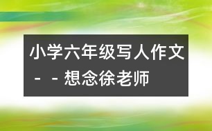 小學(xué)六年級(jí)寫(xiě)人作文－－想念徐老師