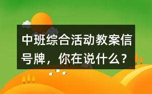 中班綜合活動(dòng)教案信號(hào)牌，你在說(shuō)什么？