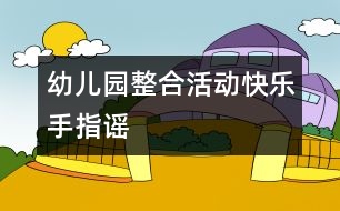 幼兒園整合活動(dòng)——快樂(lè)手指謠