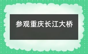 參觀重慶長(zhǎng)江大橋