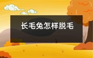 長(zhǎng)毛兔怎樣脫毛