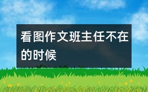 看圖作文：班主任不在的時(shí)候