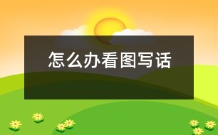 怎么辦（看圖寫話）