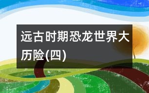 遠(yuǎn)古時期——恐龍世界大歷險(四)