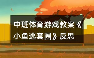 中班體育游戲教案《小魚(yú)逃套圈》反思