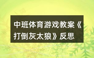 中班體育游戲教案《打倒灰太狼》反思