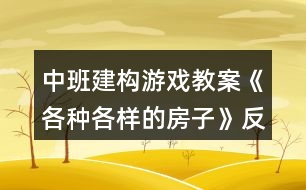 中班建構游戲教案《各種各樣的房子》反思