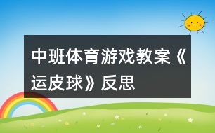 中班體育游戲教案《運(yùn)皮球》反思