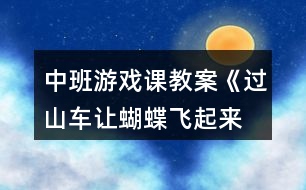 中班游戲課教案《過(guò)山車(chē)、讓蝴蝶飛起來(lái)等》反思