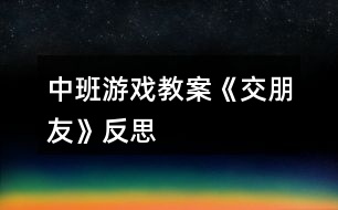 中班游戲教案《交朋友》反思