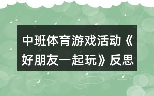 中班體育游戲活動(dòng)《好朋友一起玩》反思