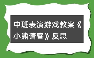 中班表演游戲教案《小熊請客》反思