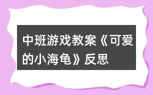 中班游戲教案《可愛(ài)的小海龜》反思