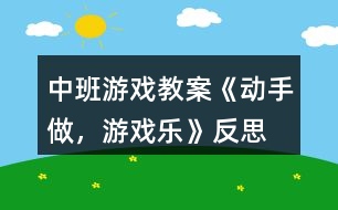 中班游戲教案《動(dòng)手做，游戲樂》反思