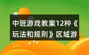 中班游戲教案12種《玩法和規(guī)則》區(qū)域游戲活動(dòng)