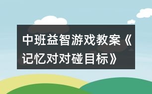 中班益智游戲教案《記憶對對碰目標》