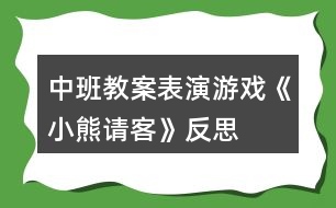 中班教案——表演游戲《小熊請(qǐng)客》反思