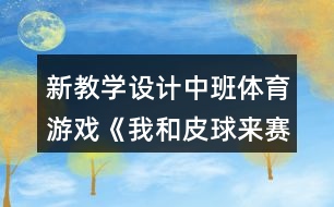 新教學(xué)設(shè)計(jì)中班體育游戲《我和皮球來(lái)賽跑》反思