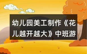 幼兒園美工制作《花兒越開越大》中班游戲教案反思