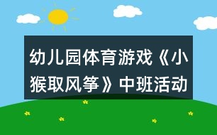 幼兒園體育游戲《小猴取風(fēng)箏》中班活動文案