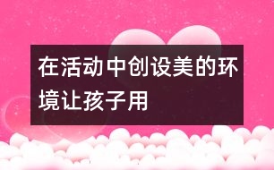 在活動中創(chuàng)設(shè)美的環(huán)境————讓孩子用色彩“說話”