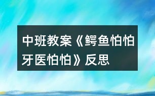 中班教案《鱷魚(yú)怕怕牙醫(yī)怕怕》反思