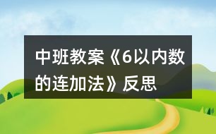 中班教案《6以?xún)?nèi)數(shù)的連加法》反思