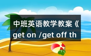 中班英語教學教案《get on /get off the bus》