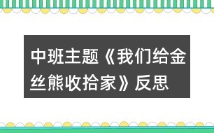 中班主題《我們給金絲熊收拾家》反思