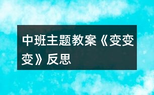 中班主題教案《變、變、變》反思