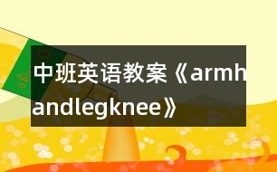 中班英語教案《arm、hand、leg、knee》