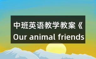 中班英語(yǔ)教學(xué)教案《Our animal friends》