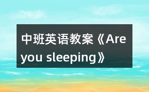 中班英語(yǔ)教案《Are you sleeping》