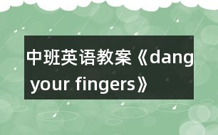 中班英語教案《dang your fingers》