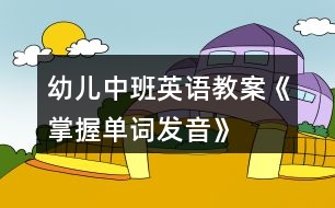 幼兒中班英語教案《掌握單詞發(fā)音》